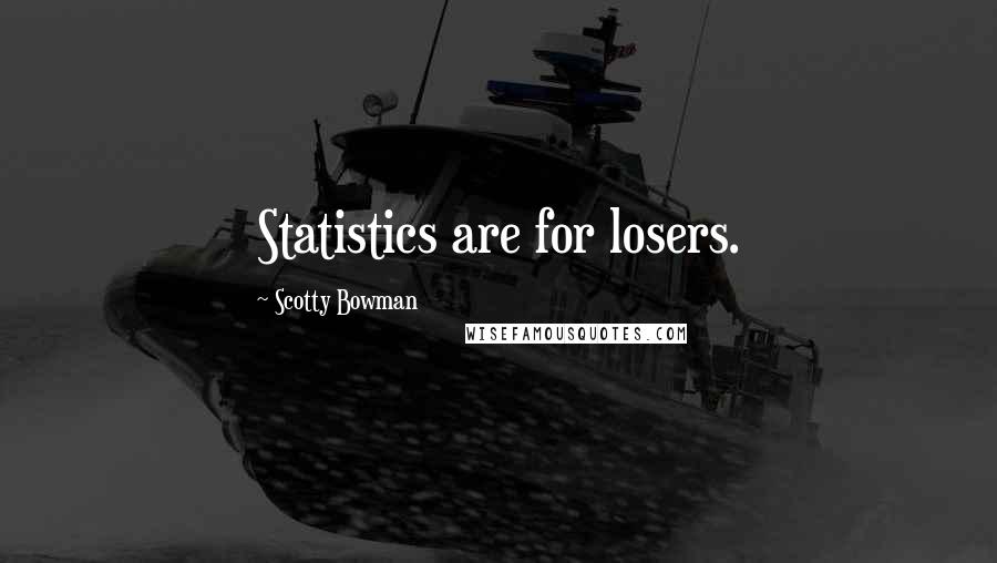 Scotty Bowman quotes: Statistics are for losers.