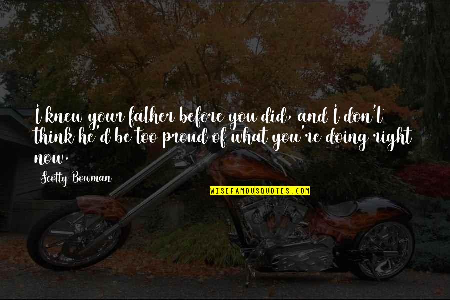 Scotty Bowman Quotes By Scotty Bowman: I knew your father before you did, and Scotty Bowman Quotes By Scotty Bowman: I knew your father before you did, and