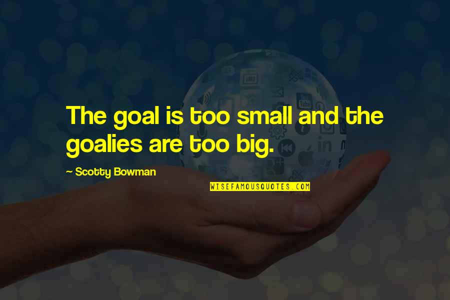 Scotty Bowman Quotes By Scotty Bowman: The goal is too small and the goalies Scotty Bowman Quotes By Scotty Bowman: The goal is too small and the goalies