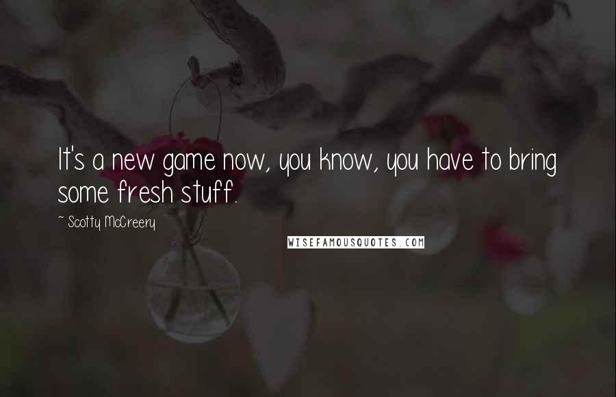 Scotty McCreery quotes: It's a new game now, you know, you have to bring some fresh stuff.