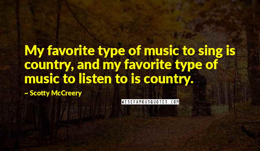 Scotty McCreery quotes: My favorite type of music to sing is country, and my favorite type of music to listen to is country.