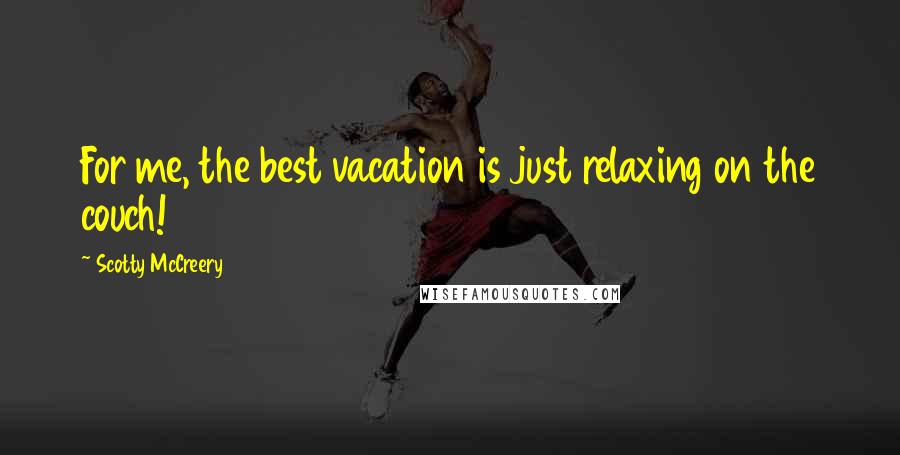 Scotty McCreery quotes: For me, the best vacation is just relaxing on the couch!