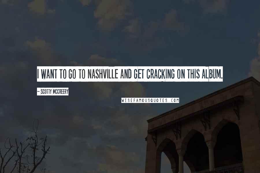 Scotty McCreery quotes: I want to go to Nashville and get cracking on this album.