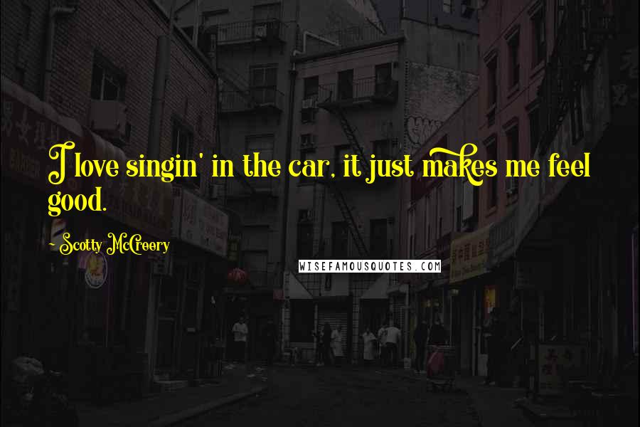 Scotty McCreery quotes: I love singin' in the car, it just makes me feel good.