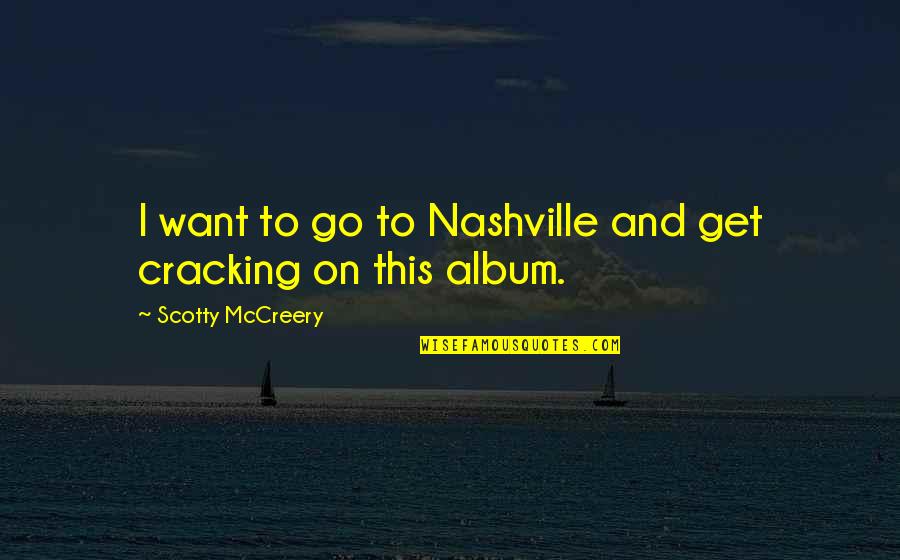 Scotty Mccreery Quotes By Scotty McCreery: I want to go to Nashville and get Scotty Mccreery Quotes By Scotty McCreery: I want to go to Nashville and get