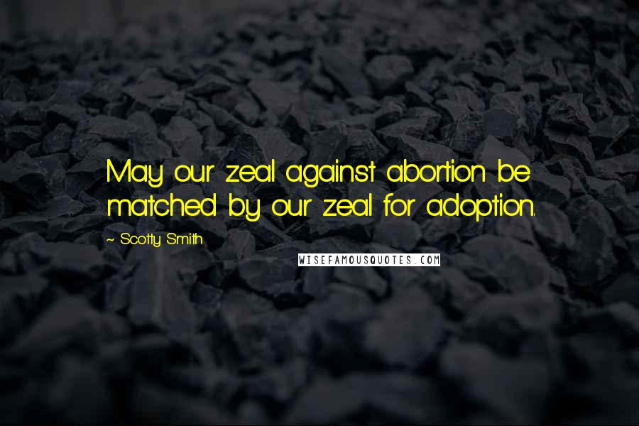 Scotty Smith quotes: May our zeal against abortion be matched by our zeal for adoption.