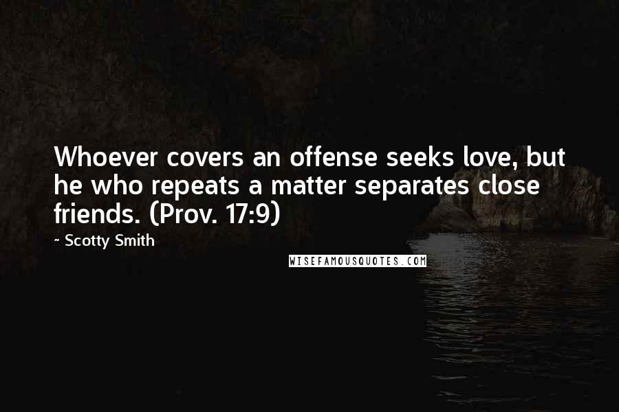 Scotty Smith quotes: Whoever covers an offense seeks love, but he who repeats a matter separates close friends. (Prov. 17:9) Scotty Smith quotes: Whoever covers an offense seeks love, but he who repeats a matter separates close friends. (Prov. 17:9)