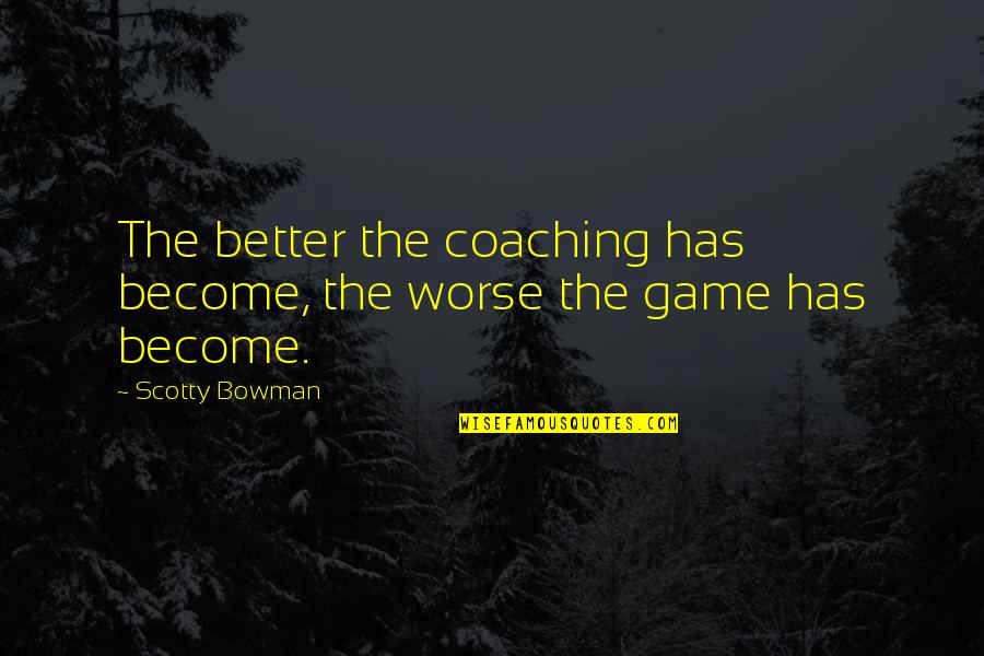 Scotty T Quotes By Scotty Bowman: The better the coaching has become, the worse