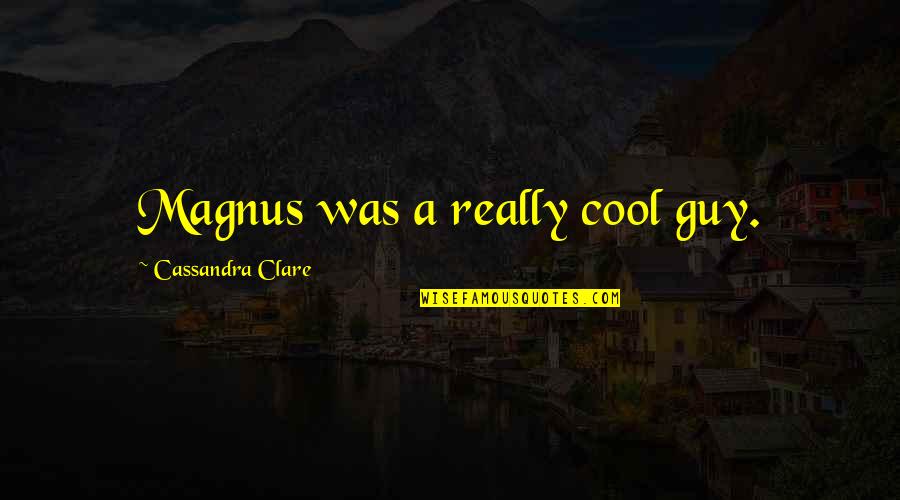 Scottys Brewhouse Quotes By Cassandra Clare: Magnus was a really cool guy. Scottys Brewhouse Quotes By Cassandra Clare: Magnus was a really cool guy.