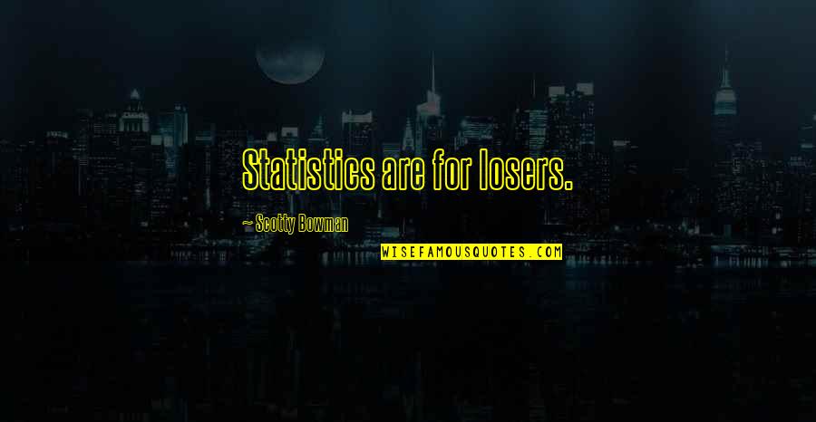 Scotty's Quotes By Scotty Bowman: Statistics are for losers. Scotty's Quotes By Scotty Bowman: Statistics are for losers.