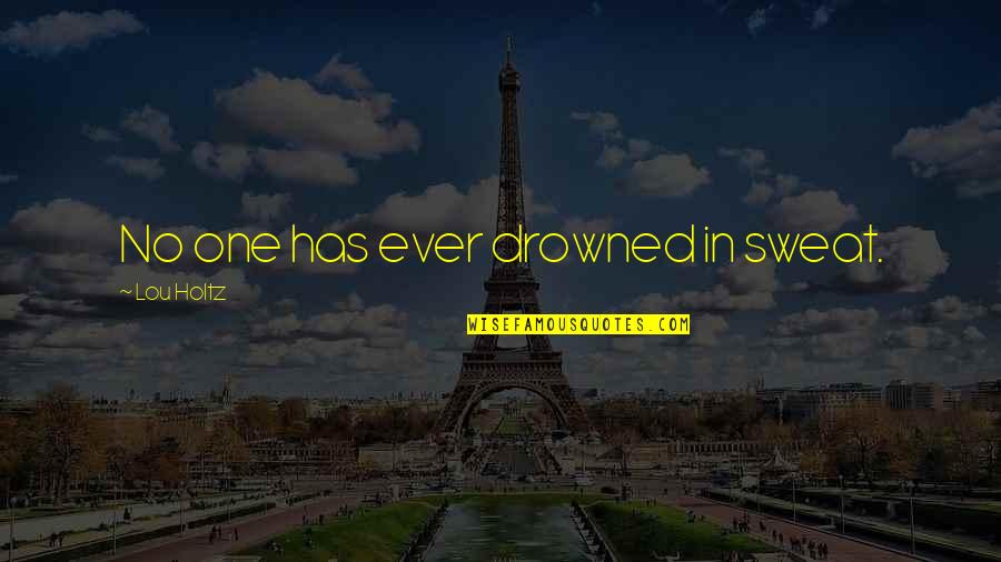Scourers Quotes By Lou Holtz: No one has ever drowned in sweat. Scourers Quotes By Lou Holtz: No one has ever drowned in sweat.