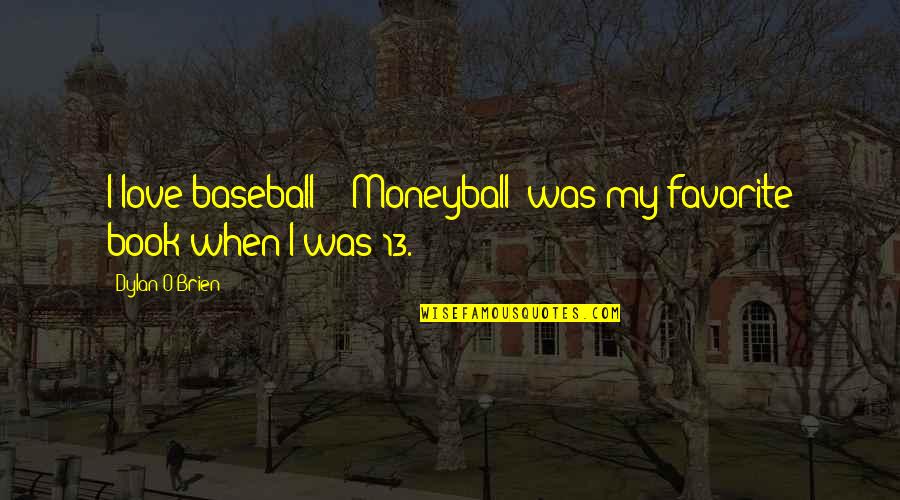 Scourings Quotes By Dylan O'Brien: I love baseball - 'Moneyball' was my favorite