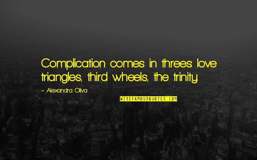 Scours Quotes By Alexandra Oliva: Complication comes in threes: love triangles, third wheels, Scours Quotes By Alexandra Oliva: Complication comes in threes: love triangles, third wheels,