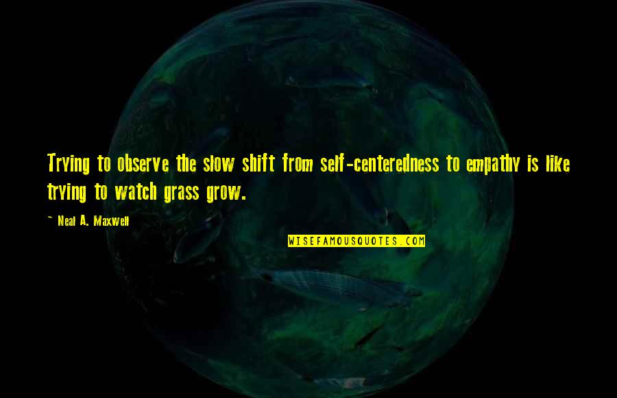 Scout Growing Up Quotes By Neal A. Maxwell: Trying to observe the slow shift from self-centeredness