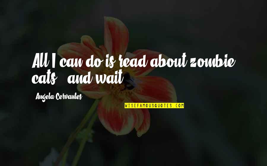 Scout Growth Quotes By Angela Cervantes: All I can do is read about zombie Scout Growth Quotes By Angela Cervantes: All I can do is read about zombie