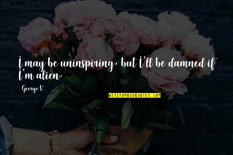 Scout Growth Quotes By George V: I may be uninspiring, but I'll be damned