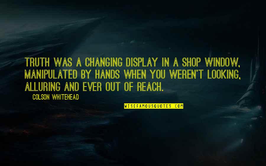 Scout Inspirational Quotes By Colson Whitehead: Truth was a changing display in a shop Scout Inspirational Quotes By Colson Whitehead: Truth was a changing display in a shop