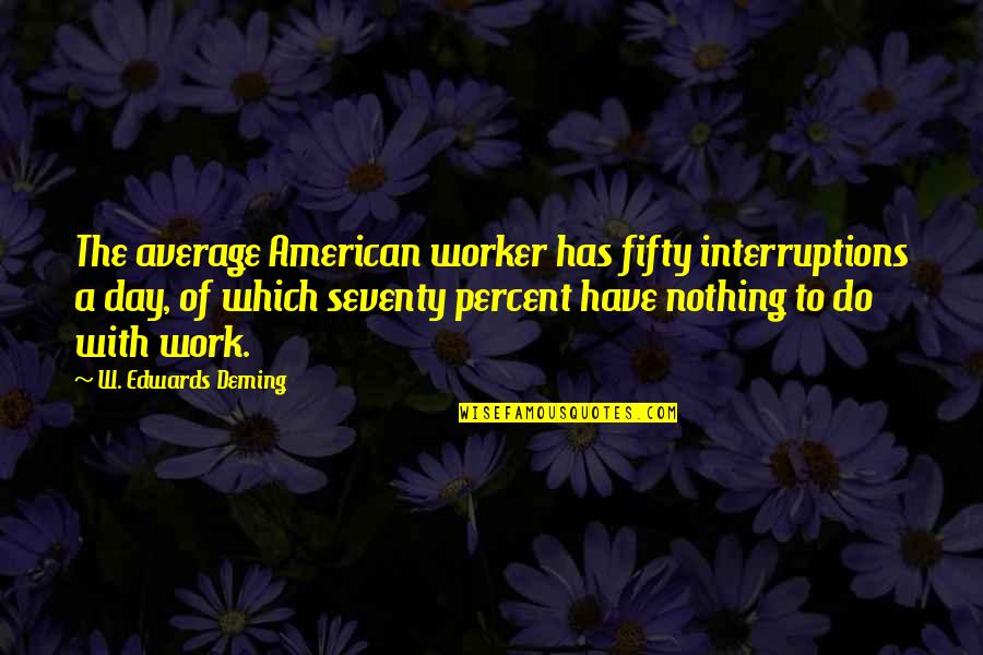Scout Inspirational Quotes By W. Edwards Deming: The average American worker has fifty interruptions a Scout Inspirational Quotes By W. Edwards Deming: The average American worker has fifty interruptions a