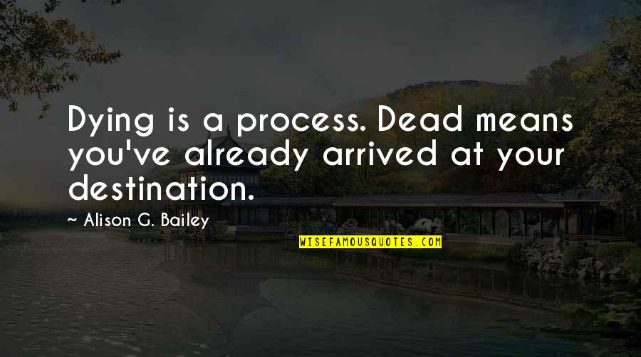 Scout Legion Quotes By Alison G. Bailey: Dying is a process. Dead means you've already