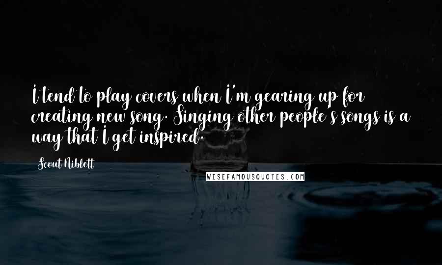 Scout Niblett quotes: I tend to play covers when I'm gearing up for creating new song. Singing other people's songs is a way that I get inspired.