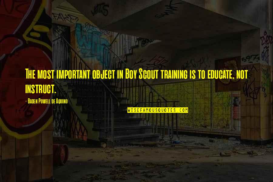 Scout Quotes By Baden Powell De Aquino: The most important object in Boy Scout training