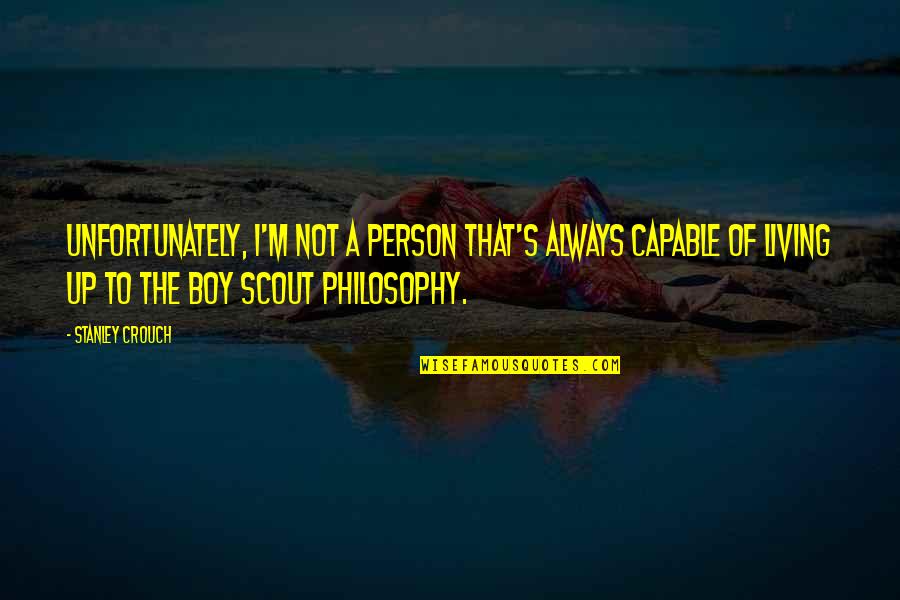 Scout'n Quotes By Stanley Crouch: Unfortunately, I'm not a person that's always capable