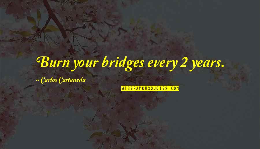 Scouts Bsa Quotes By Carlos Castaneda: Burn your bridges every 2 years. Scouts Bsa Quotes By Carlos Castaneda: Burn your bridges every 2 years.