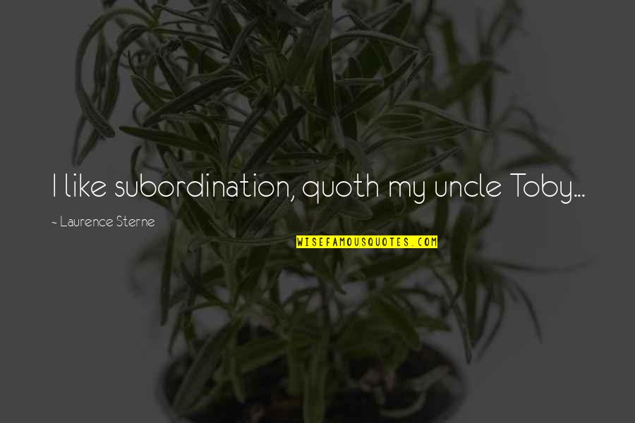 Scout's Teacher Quotes By Laurence Sterne: I like subordination, quoth my uncle Toby...