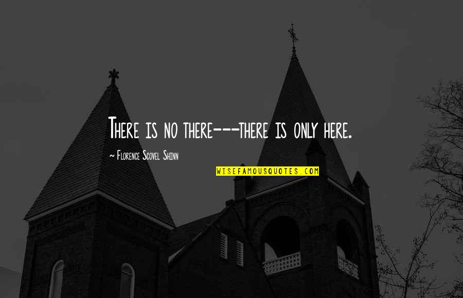 Scovel Shinn Quotes By Florence Scovel Shinn: There is no there---there is only here.