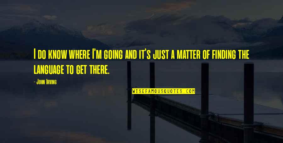 Scovottis Quotes By John Irving: I do know where I'm going and it's Scovottis Quotes By John Irving: I do know where I'm going and it's