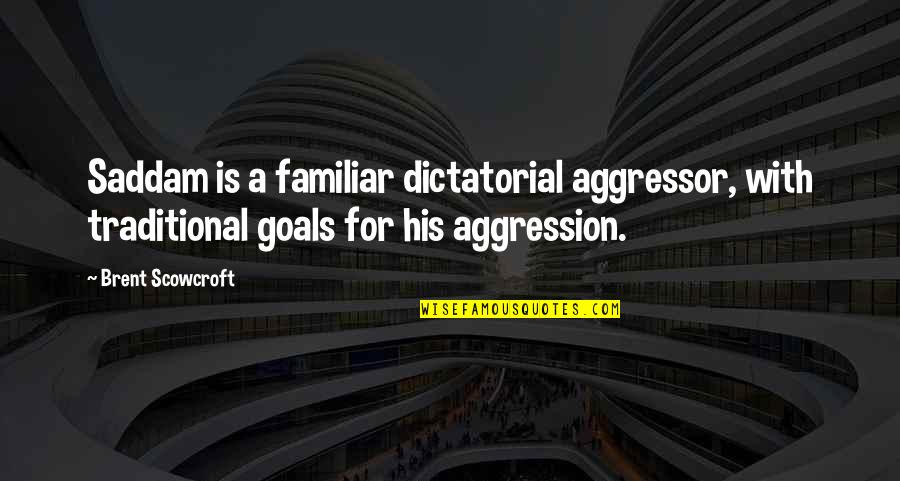 Scowcroft Brent Quotes By Brent Scowcroft: Saddam is a familiar dictatorial aggressor, with traditional