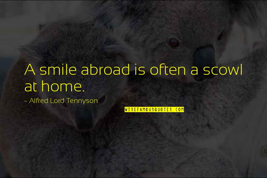 Scowl Quotes By Alfred Lord Tennyson: A smile abroad is often a scowl at