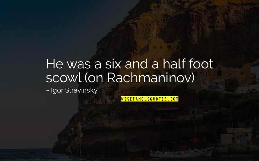 Scowl Quotes By Igor Stravinsky: He was a six and a half foot