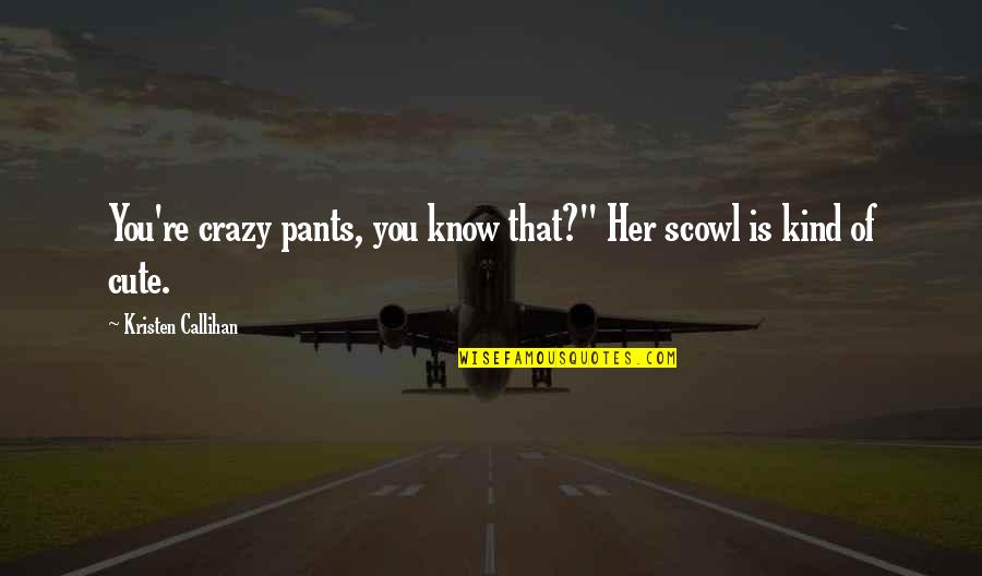 Scowl Quotes By Kristen Callihan: You're crazy pants, you know that?" Her scowl