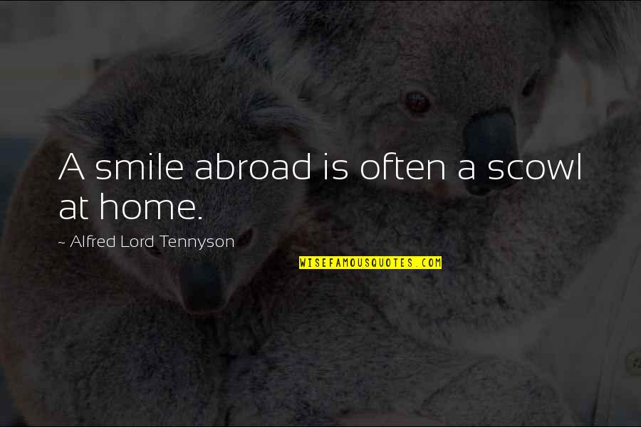 Scowl's Quotes By Alfred Lord Tennyson: A smile abroad is often a scowl at