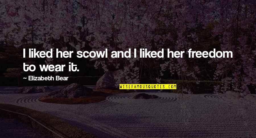 Scowl's Quotes By Elizabeth Bear: I liked her scowl and I liked her