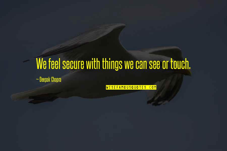 Scozzafava Gouverneur Quotes By Deepak Chopra: We feel secure with things we can see Scozzafava Gouverneur Quotes By Deepak Chopra: We feel secure with things we can see