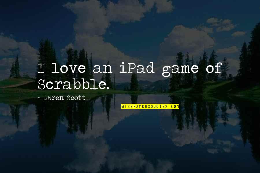 Scrabble's Quotes By L'Wren Scott: I love an iPad game of Scrabble. Scrabble's Quotes By L'Wren Scott: I love an iPad game of Scrabble.