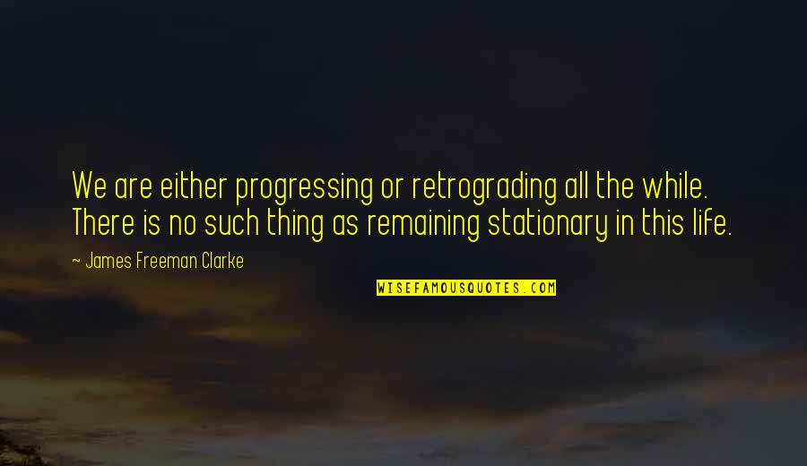 Scrag Quotes By James Freeman Clarke: We are either progressing or retrograding all the