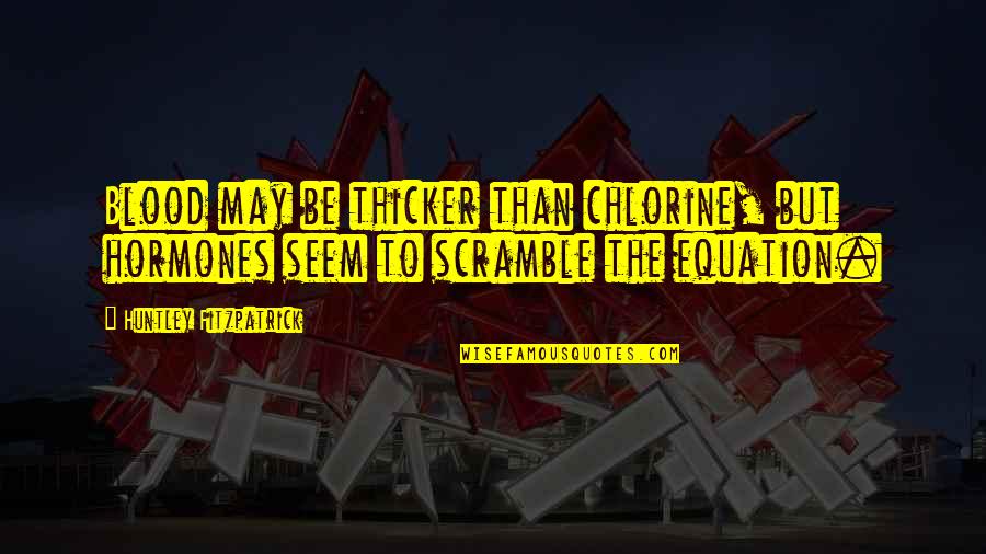 Scramble Quotes By Huntley Fitzpatrick: Blood may be thicker than chlorine, but hormones Scramble Quotes By Huntley Fitzpatrick: Blood may be thicker than chlorine, but hormones