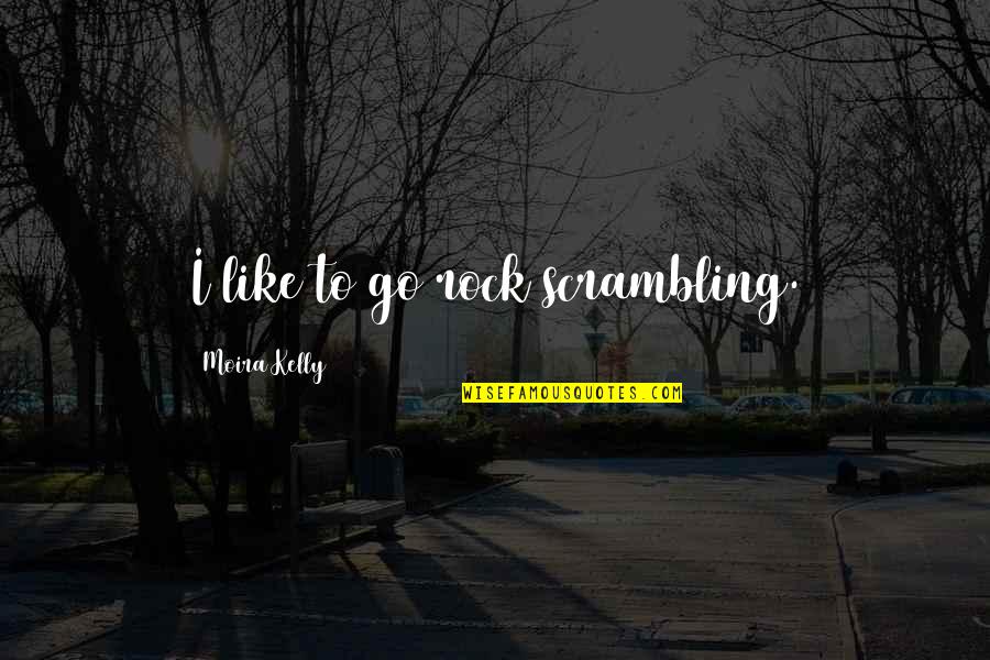 Scrambling Quotes By Moira Kelly: I like to go rock scrambling.