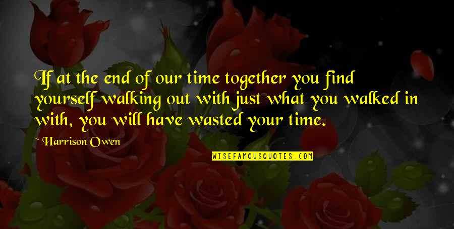 Scrannel Quotes By Harrison Owen: If at the end of our time together Scrannel Quotes By Harrison Owen: If at the end of our time together