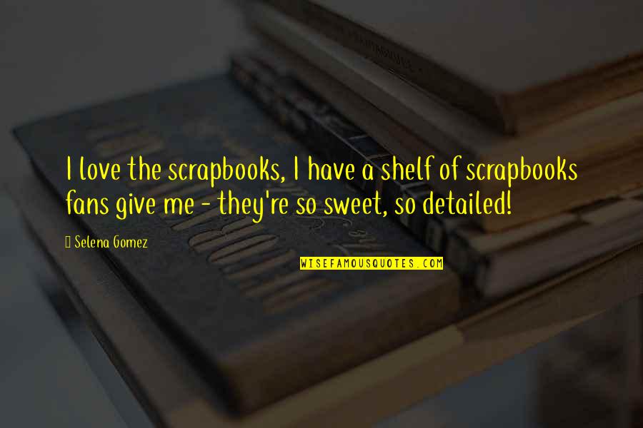 Scrapbooks Etc Quotes By Selena Gomez: I love the scrapbooks, I have a shelf Scrapbooks Etc Quotes By Selena Gomez: I love the scrapbooks, I have a shelf