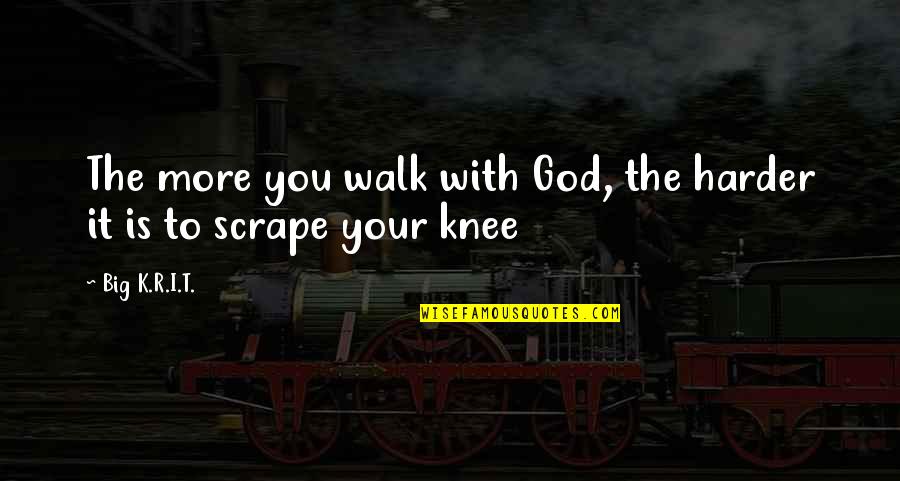 Scrape Quotes By Big K.R.I.T.: The more you walk with God, the harder