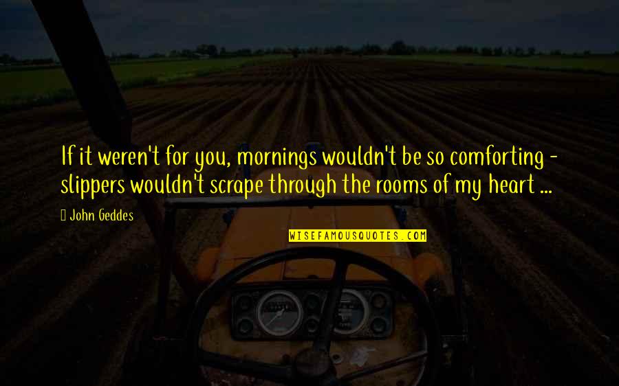 Scrape Quotes By John Geddes: If it weren't for you, mornings wouldn't be