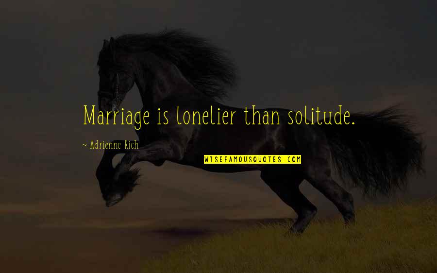 Scrapegoat Quotes By Adrienne Rich: Marriage is lonelier than solitude.