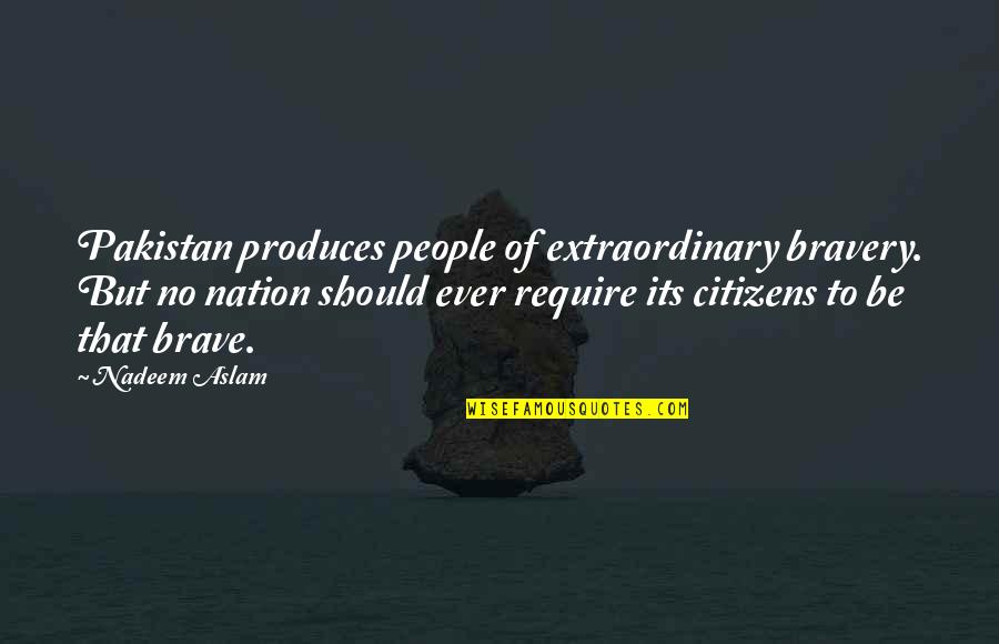 Scrapers St Quotes By Nadeem Aslam: Pakistan produces people of extraordinary bravery. But no
