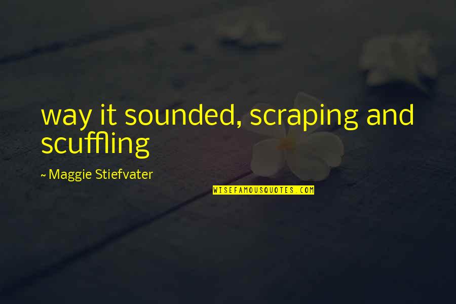 Scraping Quotes By Maggie Stiefvater: way it sounded, scraping and scuffling