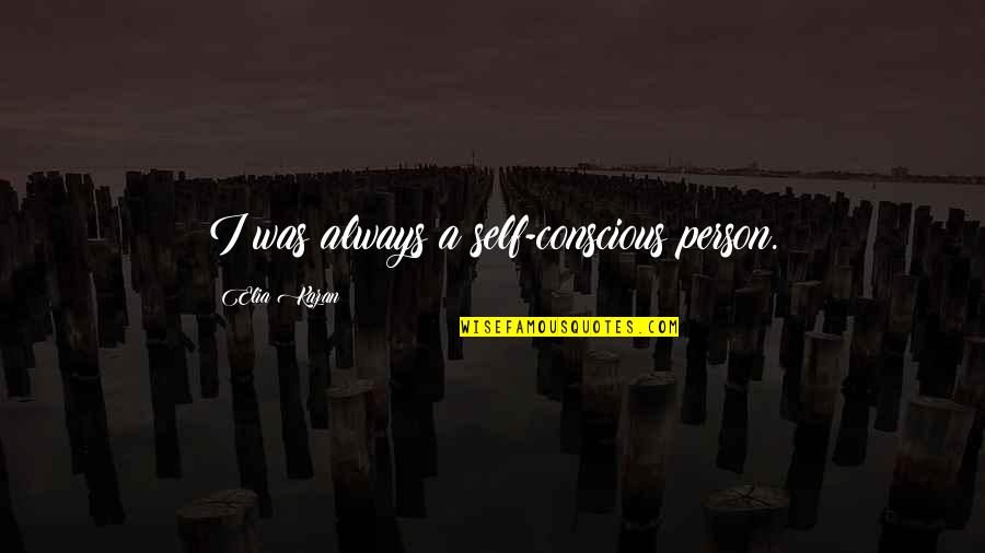Scrapings Quotes By Elia Kazan: I was always a self-conscious person.