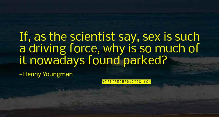 Scrappers Near Quotes By Henny Youngman: If, as the scientist say, sex is such